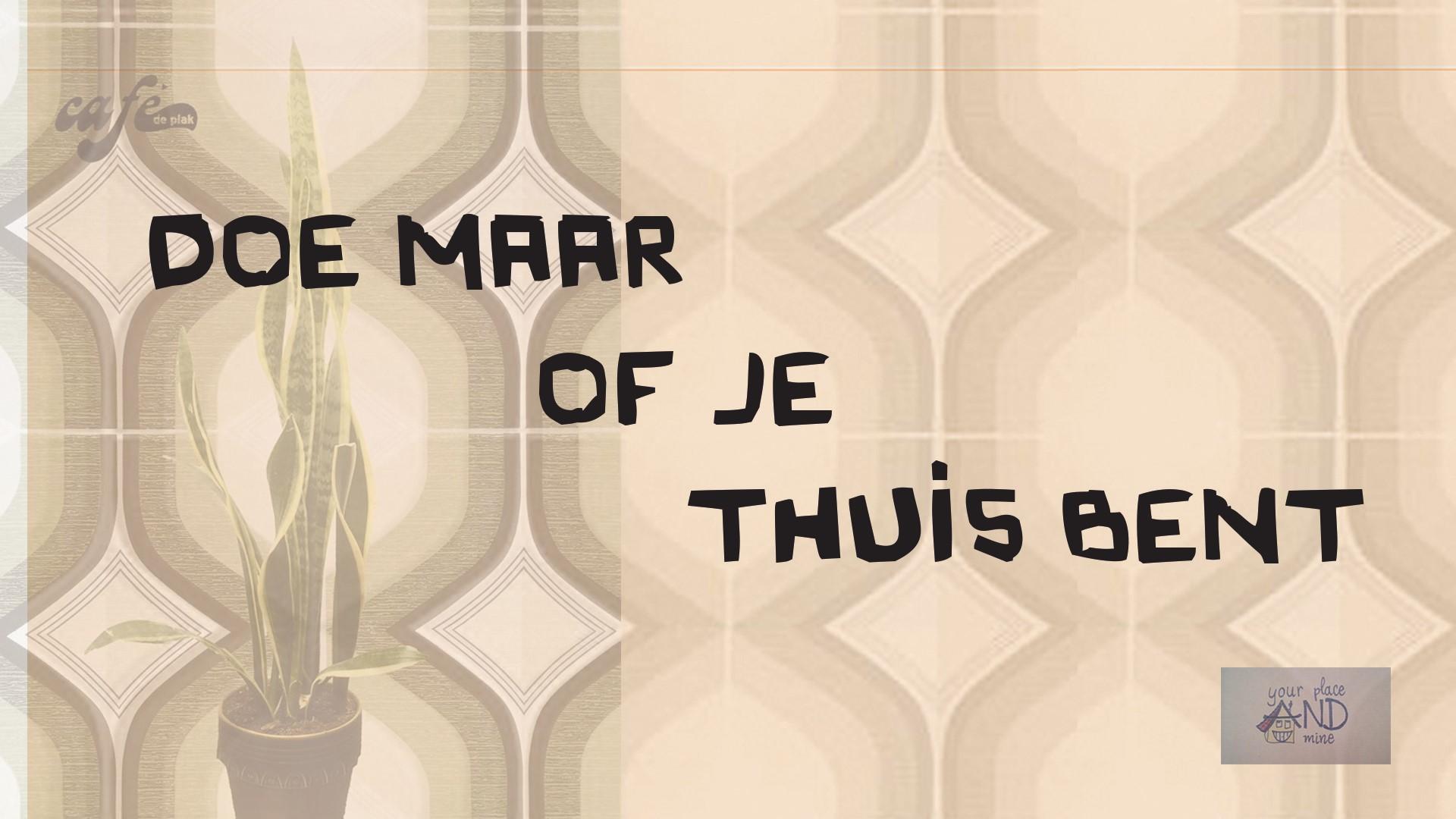 doe maar of je thuis bent